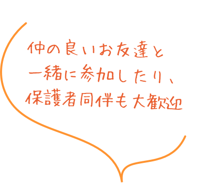 仲の良いお友達と一緒に参加したり、保護者同伴も大歓迎