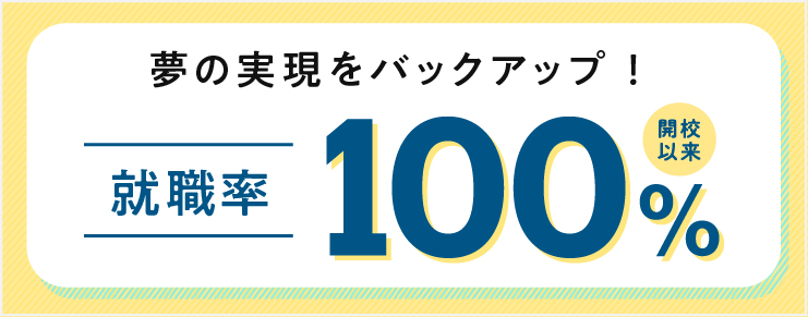 夢の実現をバックアップ 就職率100%